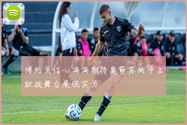 博约莫信心满满期待奥萨苏纳冲击欧战舞台展现实力